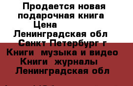 Продается новая подарочная книга › Цена ­ 10 000 - Ленинградская обл., Санкт-Петербург г. Книги, музыка и видео » Книги, журналы   . Ленинградская обл.